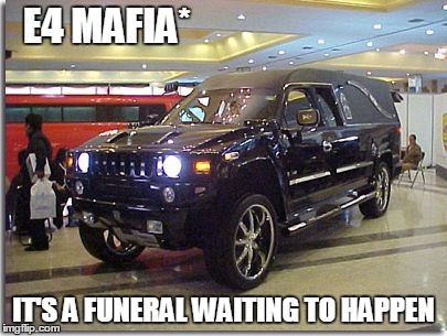 E4 MAFIA*; IT'S A FUNERAL WAITING TO HAPPEN | image tagged in e4 mafia it's an funeral waiting to happen | made w/ Imgflip meme maker