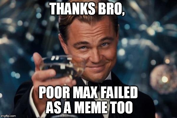 Leonardo Dicaprio Cheers Meme | THANKS BRO, POOR MAX FAILED AS A MEME TOO | image tagged in memes,leonardo dicaprio cheers | made w/ Imgflip meme maker