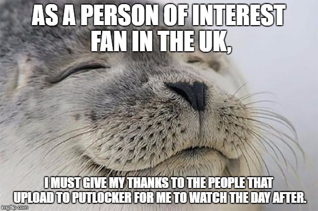 Seriously, that website is the best thing. Here's to the uploaders of Putlocker | AS A PERSON OF INTEREST FAN IN THE UK, I MUST GIVE MY THANKS TO THE PEOPLE THAT UPLOAD TO PUTLOCKER FOR ME TO WATCH THE DAY AFTER. | image tagged in memes,satisfied seal | made w/ Imgflip meme maker