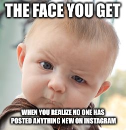 Skeptical Baby Meme | THE FACE YOU GET; WHEN YOU REALIZE NO ONE HAS POSTED ANYTHING NEW ON INSTAGRAM | image tagged in memes,skeptical baby | made w/ Imgflip meme maker