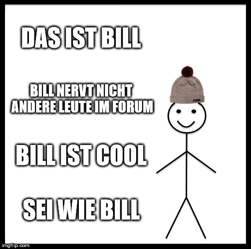 Be Like Bill Meme | DAS IST BILL; BILL NERVT NICHT ANDERE LEUTE IM FORUM; BILL IST COOL; SEI WIE BILL | image tagged in memes,be like bill | made w/ Imgflip meme maker