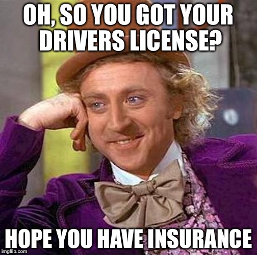 Creepy Condescending Wonka Meme | OH, SO YOU GOT YOUR DRIVERS LICENSE? HOPE YOU HAVE INSURANCE | image tagged in memes,creepy condescending wonka | made w/ Imgflip meme maker