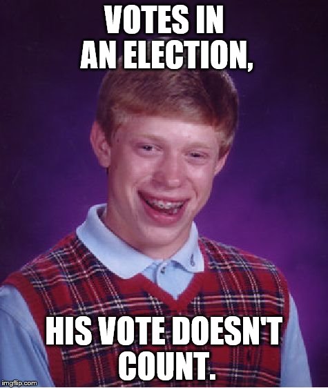 Bad Luck Brian | VOTES IN AN ELECTION, HIS VOTE DOESN'T COUNT. | image tagged in memes,bad luck brian | made w/ Imgflip meme maker