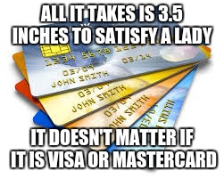Credit Cards and Women | ALL IT TAKES IS 3.5 INCHES TO SATISFY A LADY; IT DOESN'T MATTER IF IT IS VISA OR MASTERCARD | image tagged in memes,credit card,women | made w/ Imgflip meme maker