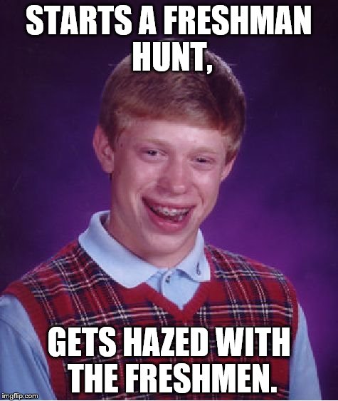 Bad Luck Brian Meme | STARTS A FRESHMAN HUNT, GETS HAZED WITH THE FRESHMEN. | image tagged in memes,bad luck brian | made w/ Imgflip meme maker