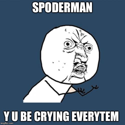Y U No | SPODERMAN; Y U BE CRYING EVERYTEM | image tagged in memes,y u no,spoderman | made w/ Imgflip meme maker