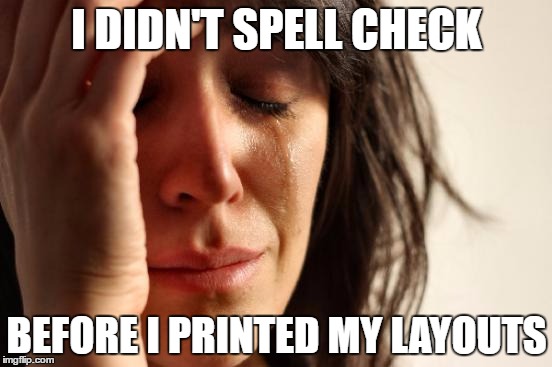 First World Problems Meme | I DIDN'T SPELL CHECK; BEFORE I PRINTED MY LAYOUTS | image tagged in memes,first world problems | made w/ Imgflip meme maker