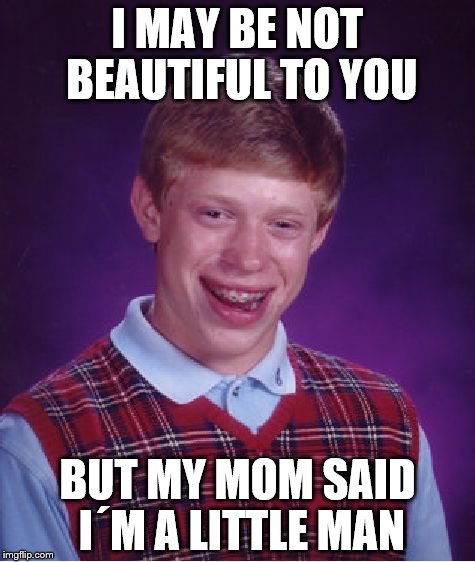 Bad Luck Brian Meme | I MAY BE NOT BEAUTIFUL TO YOU; BUT MY MOM SAID I´M A LITTLE MAN | image tagged in memes,bad luck brian | made w/ Imgflip meme maker