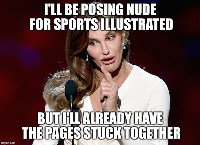 A Real Sticky Subject | I'LL BE POSING NUDE FOR SPORTS ILLUSTRATED; BUT I'LL ALREADY HAVE THE PAGES STUCK TOGETHER | image tagged in caitlyn jenner | made w/ Imgflip meme maker