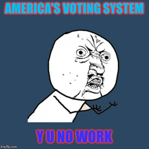 Does the electoral college even care about our opinion, or does our opinion suck? | AMERICA'S VOTING SYSTEM; Y U NO WORK | image tagged in memes,y u no,voting | made w/ Imgflip meme maker