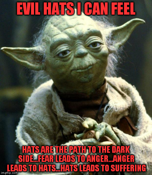 Star Wars Yoda | EVIL HATS I CAN FEEL; HATS ARE THE PATH TO THE DARK SIDE…FEAR LEADS TO ANGER…ANGER LEADS TO HATS…HATS LEADS TO SUFFERING | image tagged in memes,star wars yoda | made w/ Imgflip meme maker