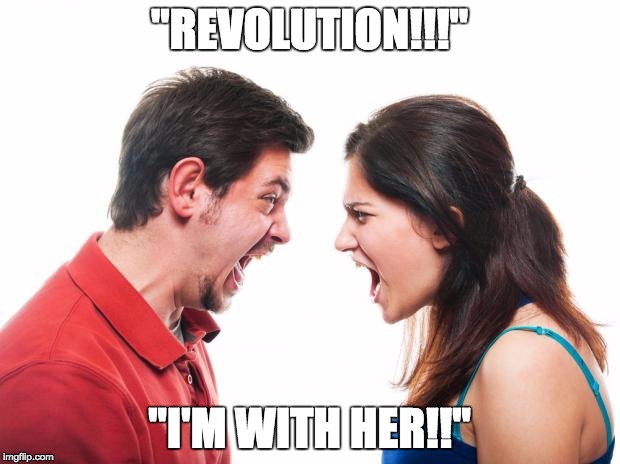 ANGRY FIGHTING MARRIED COUPLE HUSBAND & WIFE | "REVOLUTION!!!"; "I'M WITH HER!!" | image tagged in angry fighting married couple husband  wife | made w/ Imgflip meme maker