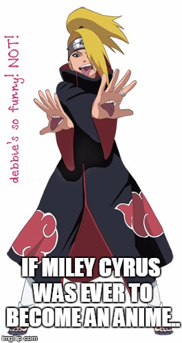 Deidara-Cyrus | IF MILEY CYRUS WAS EVER TO BECOME AN ANIME.. | image tagged in naruto,anime,deidara | made w/ Imgflip meme maker