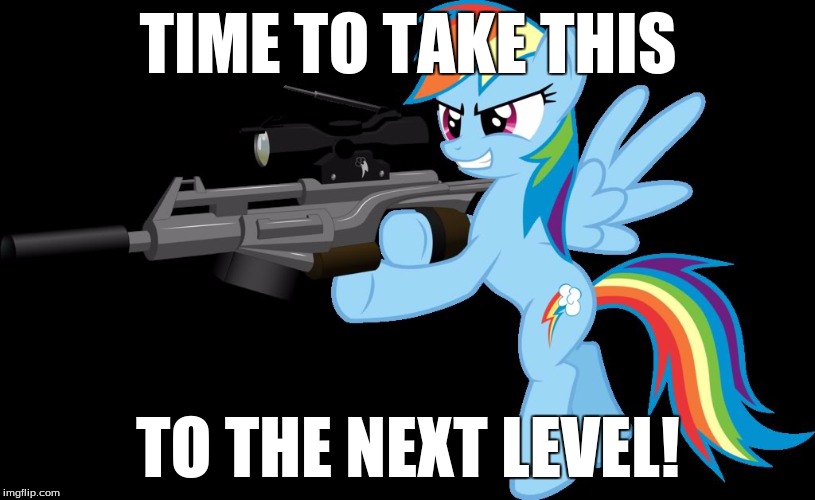 gunning rainbow dash | TIME TO TAKE THIS TO THE NEXT LEVEL! | image tagged in gunning rainbow dash | made w/ Imgflip meme maker