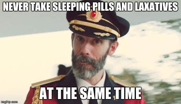 captain obvious  | NEVER TAKE SLEEPING PILLS AND LAXATIVES; AT THE SAME TIME | image tagged in captain obvious | made w/ Imgflip meme maker