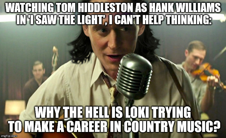 Heeeey good Loki... Siiiiiing karaoke... | WATCHING TOM HIDDLESTON AS HANK WILLIAMS IN 'I SAW THE LIGHT', I CAN'T HELP THINKING:; WHY THE HELL IS LOKI TRYING TO MAKE A CAREER IN COUNTRY MUSIC? | image tagged in memes,loki,tom hiddleston | made w/ Imgflip meme maker