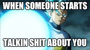 WHEN SOMEONE STARTS; TALKIN SHIT ABOUT YOU | image tagged in vegeta | made w/ Imgflip meme maker