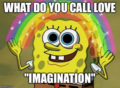 Imagination Spongebob Meme | WHAT DO YOU CALL LOVE; "IMAGINATION" | image tagged in memes,imagination spongebob | made w/ Imgflip meme maker