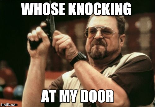 Am I The Only One Around Here Meme | WHOSE KNOCKING; AT MY DOOR | image tagged in memes,am i the only one around here | made w/ Imgflip meme maker