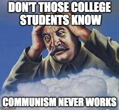 Worrying Stalin | DON'T THOSE COLLEGE STUDENTS KNOW; COMMUNISM NEVER WORKS | image tagged in worrying stalin | made w/ Imgflip meme maker