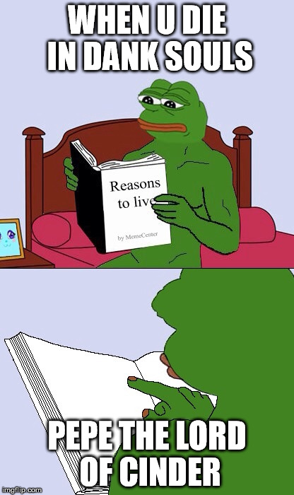 Blank Pepe Reasons to Live | WHEN U DIE IN DANK SOULS; PEPE THE LORD OF CINDER | image tagged in blank pepe reasons to live | made w/ Imgflip meme maker