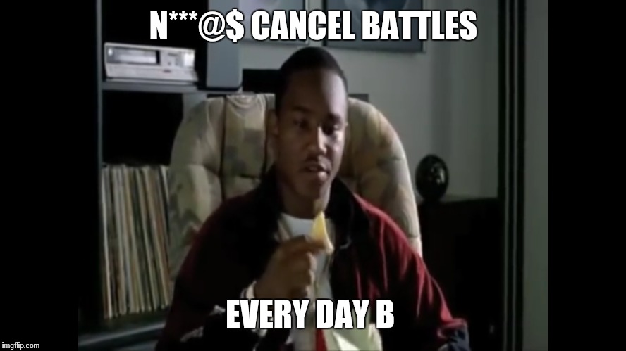 N***@$ CANCEL BATTLES; EVERY DAY B | image tagged in paid | made w/ Imgflip meme maker