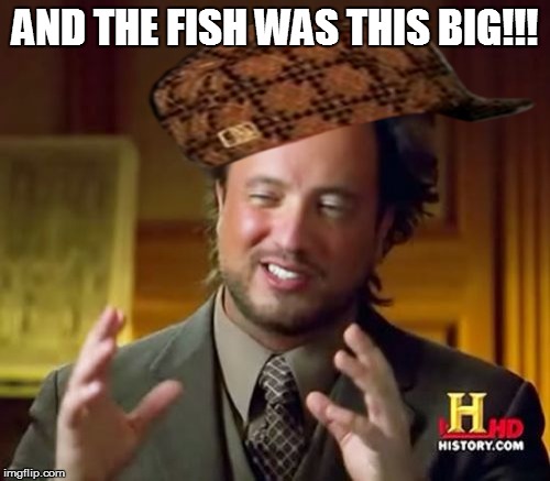 Ancient Aliens |  AND THE FISH WAS THIS BIG!!! | image tagged in memes,ancient aliens,scumbag | made w/ Imgflip meme maker