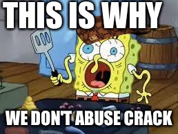 Sponge bob cooks patties | THIS IS WHY; WE DON'T ABUSE CRACK | image tagged in sponge bob cooks patties,scumbag | made w/ Imgflip meme maker