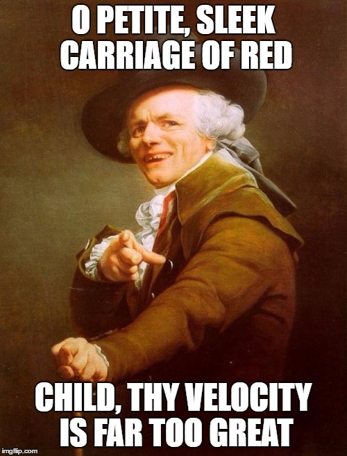 Joseph Ducreux | O PETITE, SLEEK CARRIAGE OF RED; CHILD, THY VELOCITY IS FAR TOO GREAT | image tagged in memes,joseph ducreux | made w/ Imgflip meme maker