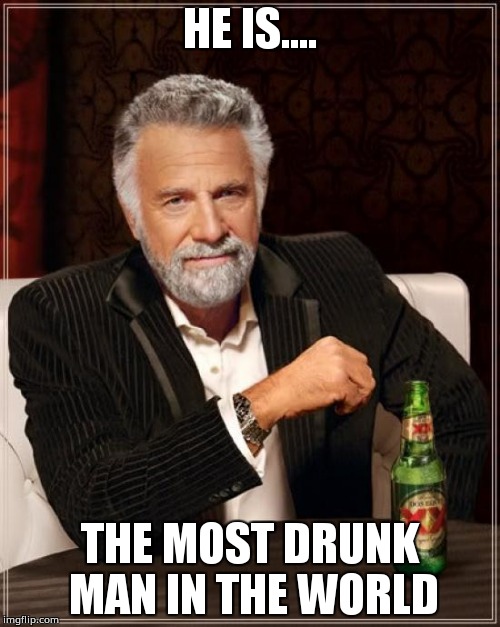 The Most Interesting Man In The World | HE IS.... THE MOST DRUNK MAN IN THE WORLD | image tagged in memes,the most interesting man in the world | made w/ Imgflip meme maker