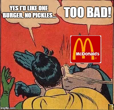 I just don't like pickles! | YES I'D LIKE ONE BURGER, NO PICKLES... TOO BAD! | image tagged in memes,batman slapping robin | made w/ Imgflip meme maker