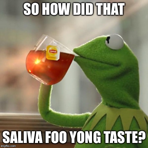 But That's None Of My Business Meme | SO HOW DID THAT SALIVA FOO YONG TASTE? | image tagged in memes,but thats none of my business,kermit the frog | made w/ Imgflip meme maker