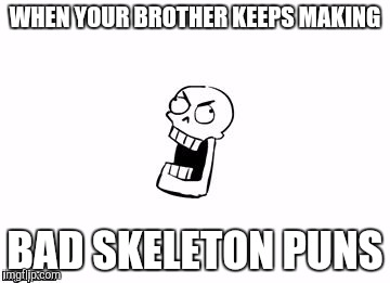 Undertale Papyrus |  WHEN YOUR BROTHER KEEPS MAKING; BAD SKELETON PUNS | image tagged in undertale papyrus | made w/ Imgflip meme maker