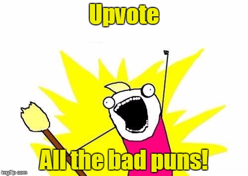 X All The Y Meme | Upvote All the bad puns! | image tagged in memes,x all the y | made w/ Imgflip meme maker