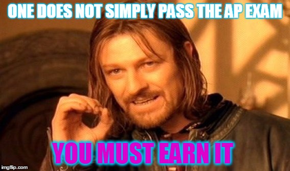 One Does Not Simply | ONE DOES NOT SIMPLY PASS THE AP EXAM; YOU MUST EARN IT | image tagged in memes,one does not simply | made w/ Imgflip meme maker