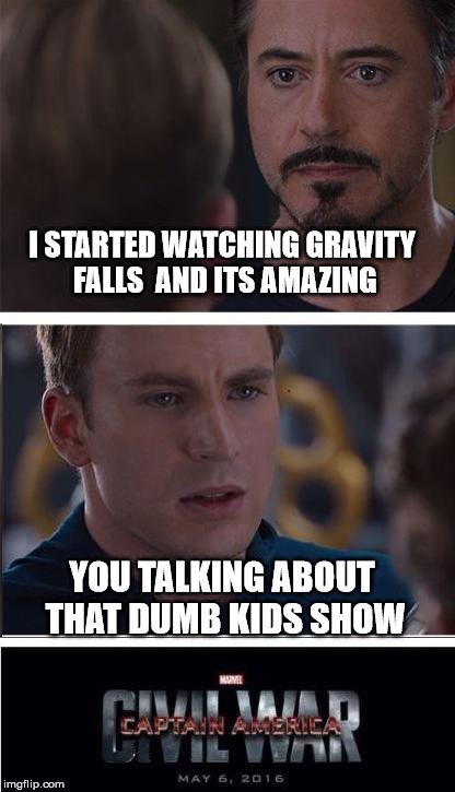 How the Civil War really started | I STARTED WATCHING GRAVITY FALLS 
AND ITS AMAZING; YOU TALKING ABOUT THAT DUMB KIDS SHOW | image tagged in memes,marvel civil war 2,gravity falls | made w/ Imgflip meme maker