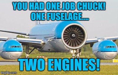 YOU HAD ONE JOB CHUCK! ONE FUSELAGE.... TWO ENGINES! | made w/ Imgflip meme maker