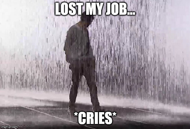 Maybe this isn't appropriate, but... | LOST MY JOB... *CRIES* | image tagged in sorry,sad,sorrow,job,comfort me please,blog | made w/ Imgflip meme maker