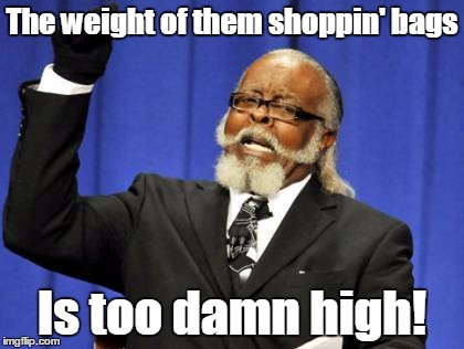 Too Damn High Meme | The weight of them shoppin' bags Is too damn high! | image tagged in memes,too damn high | made w/ Imgflip meme maker
