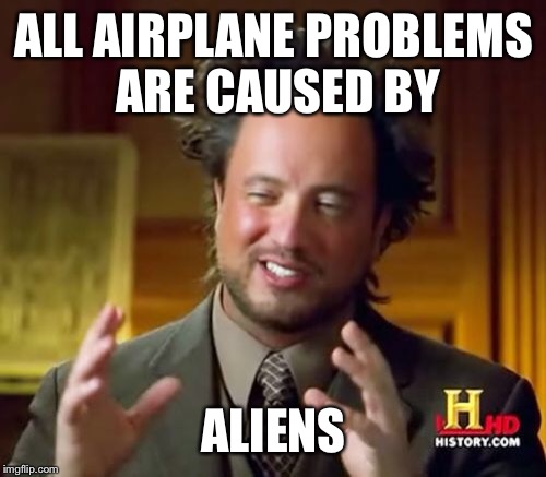 Ancient Aliens Meme | ALL AIRPLANE PROBLEMS ARE CAUSED BY ALIENS | image tagged in memes,ancient aliens | made w/ Imgflip meme maker