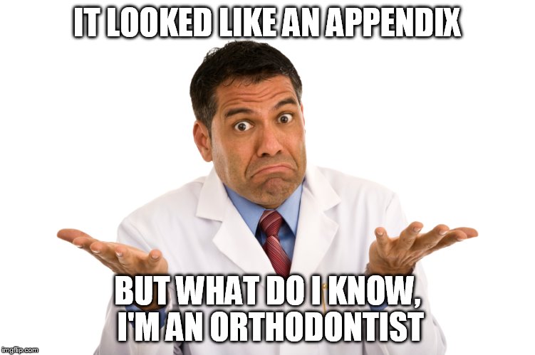 IT LOOKED LIKE AN APPENDIX BUT WHAT DO I KNOW, I'M AN ORTHODONTIST | made w/ Imgflip meme maker
