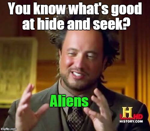 Ancient Aliens Meme | You know what's good at hide and seek? Aliens | image tagged in memes,ancient aliens | made w/ Imgflip meme maker