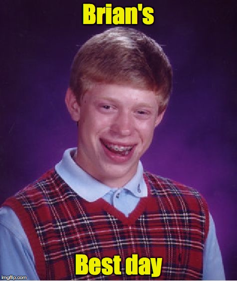 Bad Luck Brian Meme | Brian's Best day | image tagged in memes,bad luck brian | made w/ Imgflip meme maker