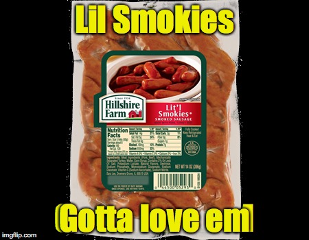 Lil Smokies Gotta love em | made w/ Imgflip meme maker