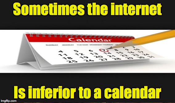 Sometimes the internet Is inferior to a calendar | made w/ Imgflip meme maker