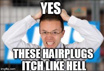YES THESE HAIRPLUGS ITCH LIKE HELL | made w/ Imgflip meme maker