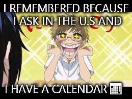 I REMEMBERED BECAUSE I ASK IN THE U.S AND I HAVE A CALENDAR  | made w/ Imgflip meme maker