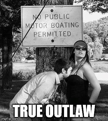 True Outlaw | TRUE OUTLAW | image tagged in funny memes,memes,funny,sports,racing,boating | made w/ Imgflip meme maker