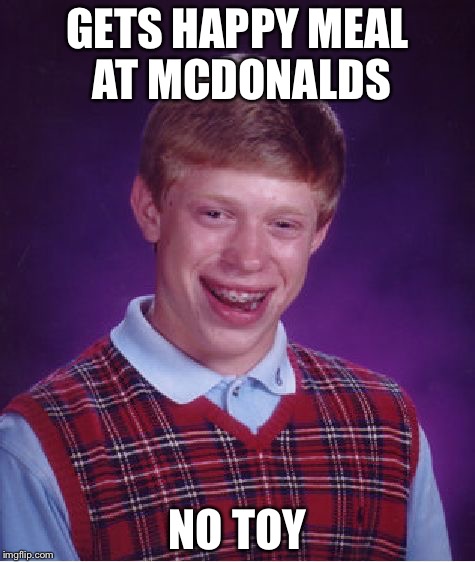 Bad Luck Brian Meme | GETS HAPPY MEAL AT MCDONALDS; NO TOY | image tagged in memes,bad luck brian | made w/ Imgflip meme maker