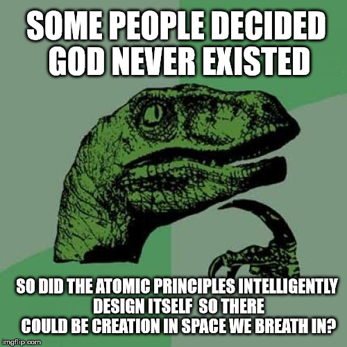 Philosoraptor | SOME PEOPLE DECIDED GOD NEVER EXISTED; SO DID THE ATOMIC PRINCIPLES INTELLIGENTLY DESIGN ITSELF  SO THERE COULD BE CREATION IN SPACE WE BREATH IN? | image tagged in memes,philosoraptor | made w/ Imgflip meme maker